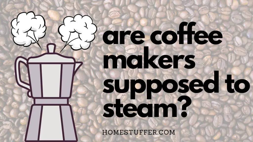 Are Coffee Makers Supposed To Steam?