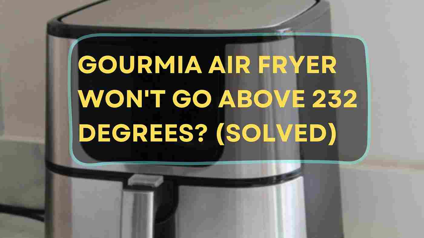 Gourmia Air Fryer Won't Go Above 232 Degrees? (Solved)