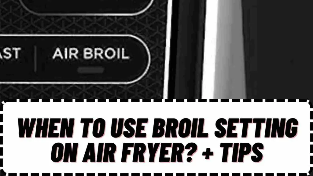 When to Use Broil Setting on Air Fryer