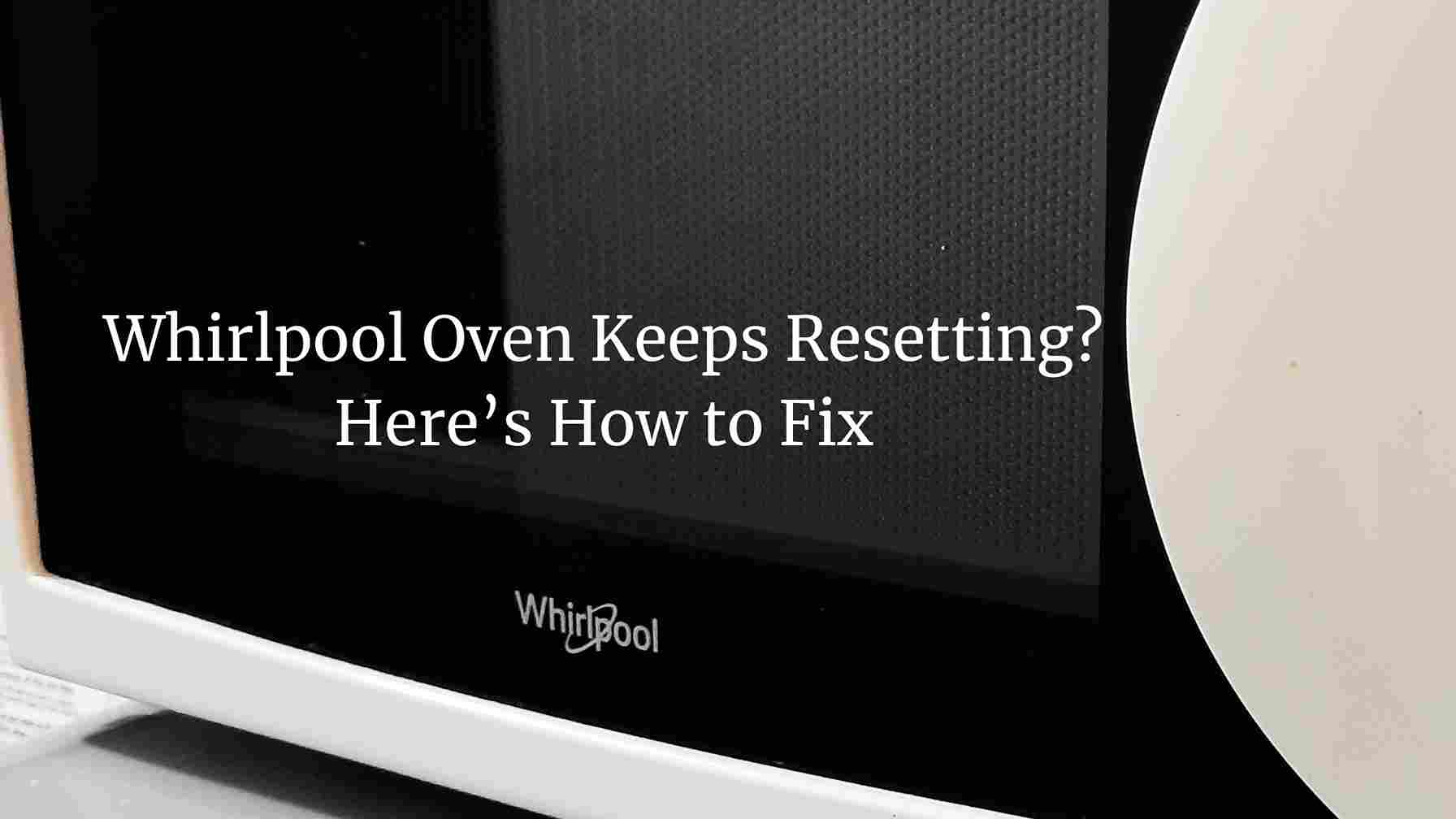 Whirlpool Oven Keeps Resetting? Here’s How to Fix