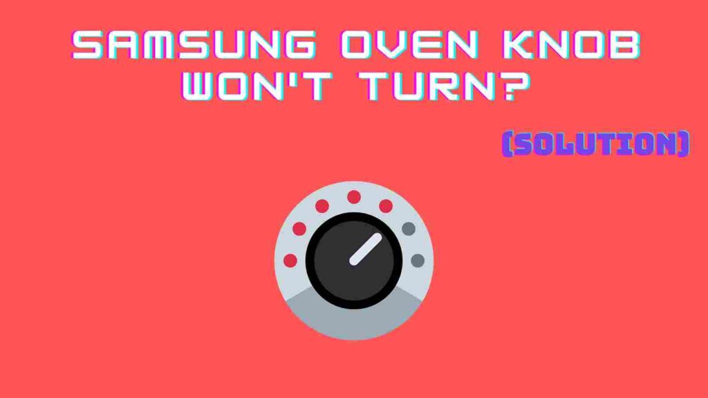 Samsung Oven Knob Won't Turn?