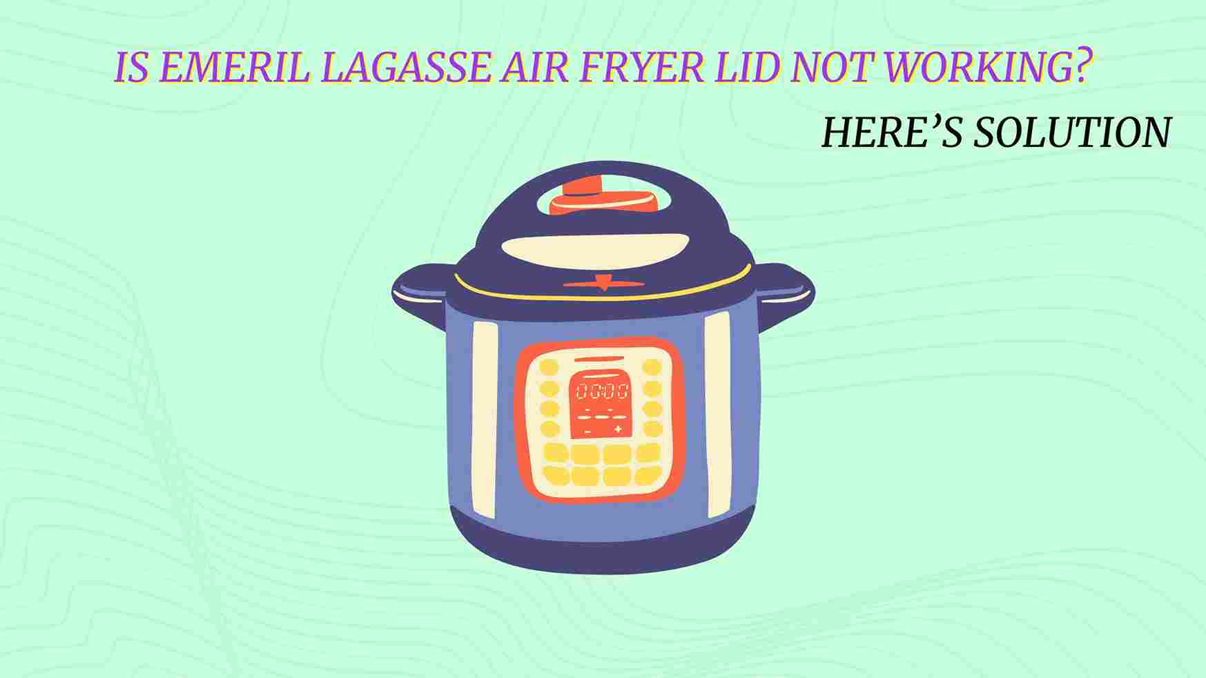 Emeril Lagasse Air Fryer Lid Not Working? Here’s Solution