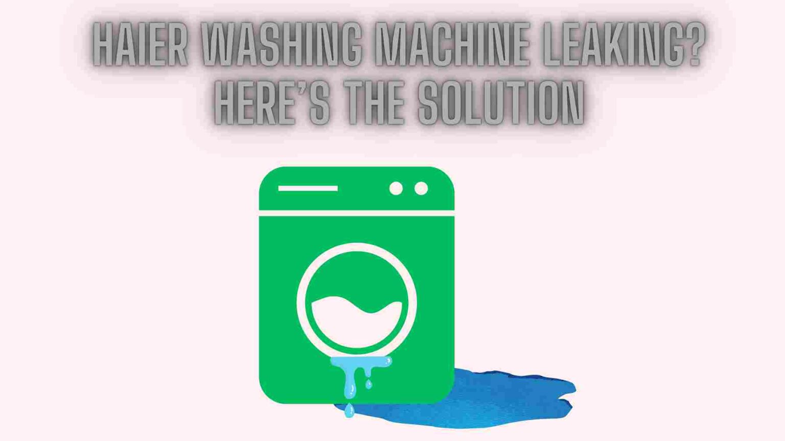 Haier Washing Machine Leaking? Here’s The Solution