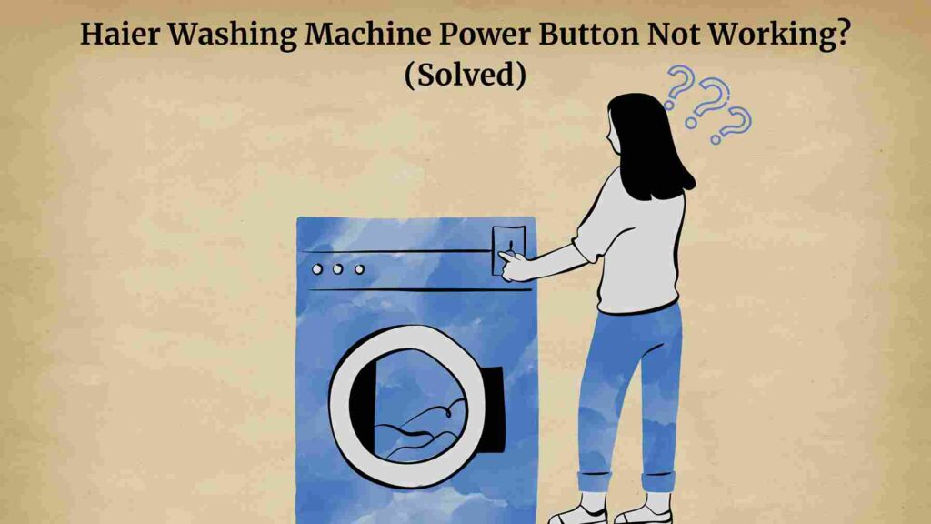 Haier Washing Machine Power Button Not Working? (Solved)
